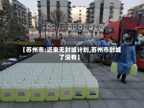 【苏州市:近来无封城计划,苏州市封城了没有】-第2张图片