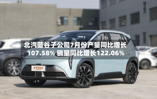 北汽蓝谷子公司7月份产量同比增长107.58% 销量同比增长122.06%-第1张图片