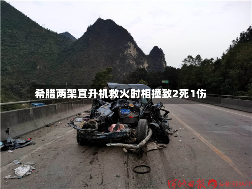希腊两架直升机救火时相撞致2死1伤-第2张图片
