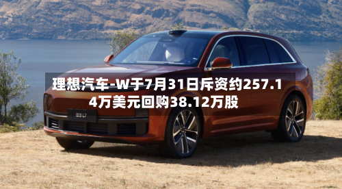 理想汽车-W于7月31日斥资约257.14万美元回购38.12万股-第2张图片
