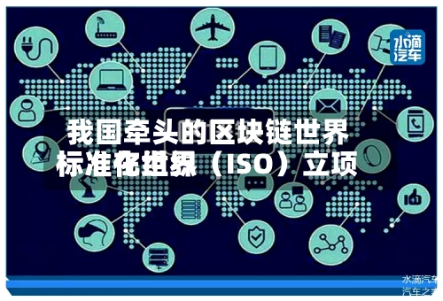 我国牵头的区块链世界
标准在世界
标准化组织(ISO)立项-第2张图片