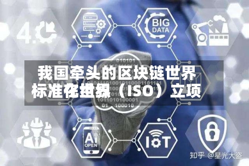 我国牵头的区块链世界
标准在世界
标准化组织(ISO)立项-第3张图片