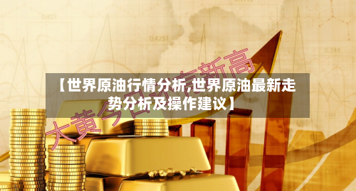 【世界原油行情分析,世界原油最新走势分析及操作建议】-第2张图片
