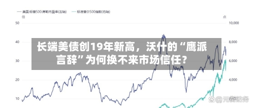 长端美债创19年新高,沃什的“鹰派言辞”为何换不来市场信任?