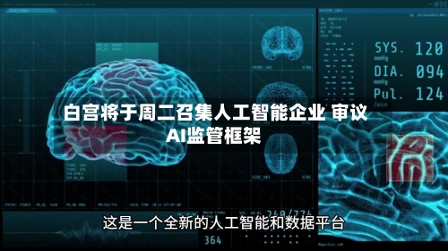 白宫将于周二召集人工智能企业 审议AI监管框架