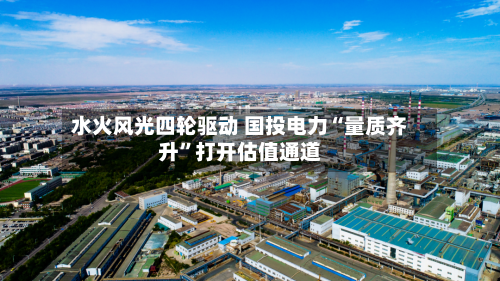 水火风光四轮驱动 国投电力“量质齐升”打开估值通道-第2张图片