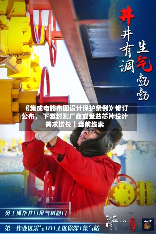 《集成电路布图设计保护条例》修订公布， 下游封测厂商或受益芯片设计需求增长丨盘前线索-第3张图片