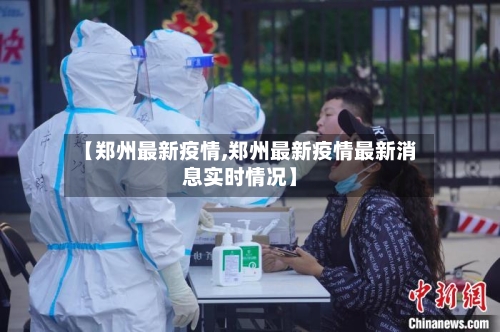 【郑州最新疫情,郑州最新疫情最新消息实时情况】-第2张图片