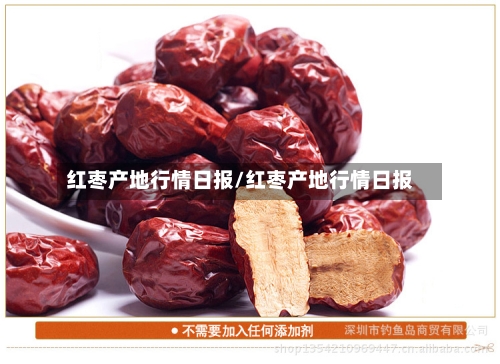 红枣产地行情日报/红枣产地行情日报-第2张图片