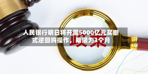 人民银行明日将开展5000亿元买断式逆回购操作，期限为3个月-第2张图片