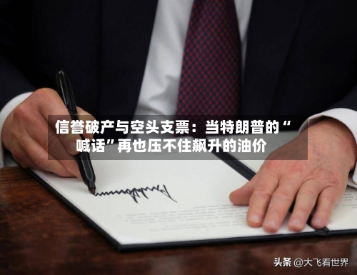 信誉破产与空头支票：当特朗普的“喊话”再也压不住飙升的油价-第2张图片