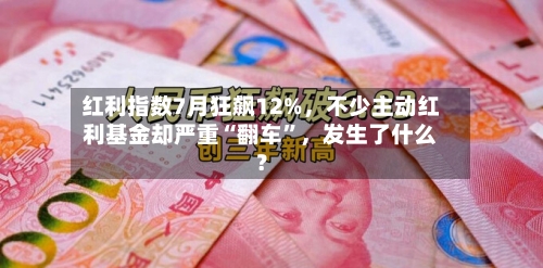 红利指数7月狂飙12%，不少主动红利基金却严重“翻车”，发生了什么？-第3张图片