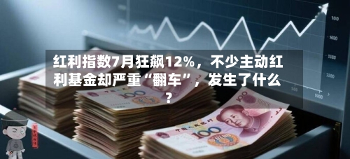 红利指数7月狂飙12%，不少主动红利基金却严重“翻车	”	，发生了什么？-第2张图片