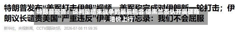 特朗普警告：谈判是结束战争的最后机会 德黑兰否认开展磋商，油价上行-第2张图片