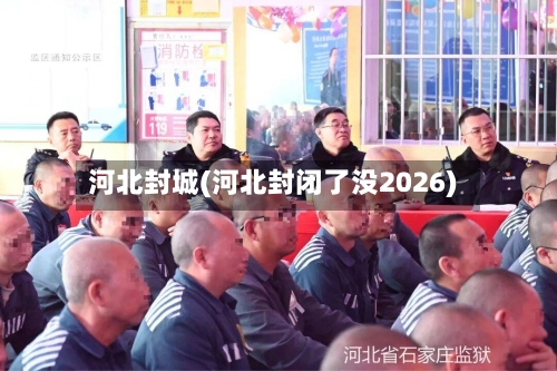 河北封城(河北封闭了没2026)
