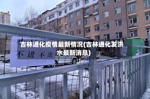 吉林通化疫情最新情况(吉林通化发洪水最新消息)-第2张图片