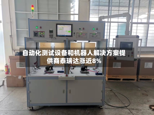 自动化测试设备和机器人解决方案提供商泰瑞达涨近8%-第2张图片