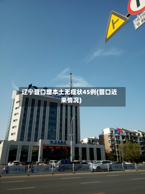 辽宁营口增本土无症状45例(营口近来情况)-第2张图片