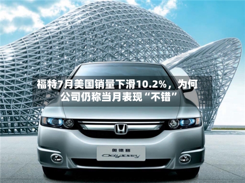 福特7月美国销量下滑10.2%，为何公司仍称当月表现“不错”-第3张图片