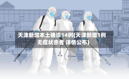 天津新增本土确诊14例(天津新增1例无症状患者 详情公布)-第1张图片