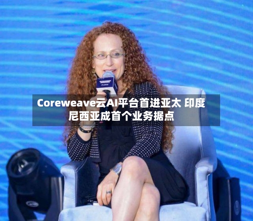 Coreweave云AI平台首进亚太 印度尼西亚成首个业务据点-第1张图片