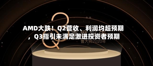 AMD大跌！Q2营收	、利润均超预期，Q3指引未满足激进投资者预期-第3张图片