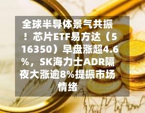 全球半导体景气共振！芯片ETF易方达（516350）早盘涨超4.6%，SK海力士ADR隔夜大涨逾8%提振市场情绪-第1张图片