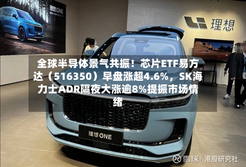 全球半导体景气共振！芯片ETF易方达（516350）早盘涨超4.6%，SK海力士ADR隔夜大涨逾8%提振市场情绪-第3张图片