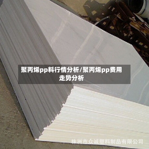聚丙烯pp料行情分析/聚丙烯pp费用走势分析