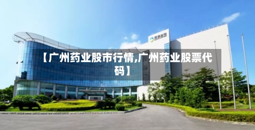 【广州药业股市行情,广州药业股票代码】-第2张图片
