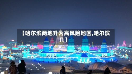 【哈尔滨两地升为高风险地区,哈尔滨几】-第2张图片