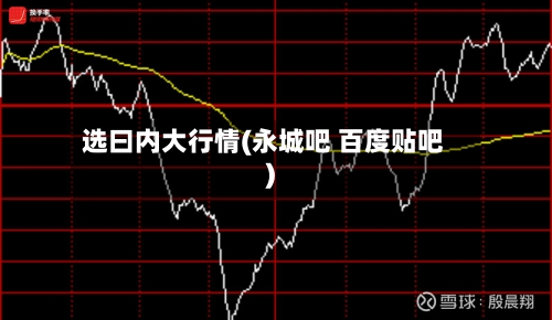 选曰内大行情(永城吧 百度贴吧)-第1张图片