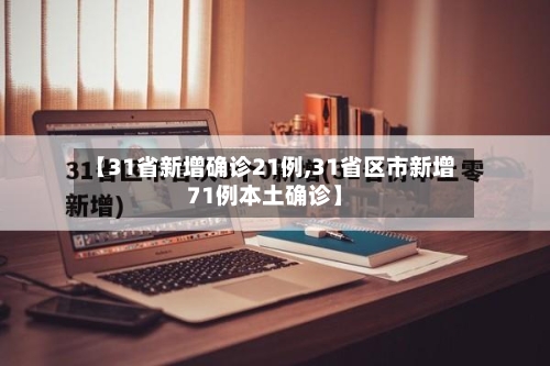 【31省新增确诊21例,31省区市新增71例本土确诊】-第2张图片