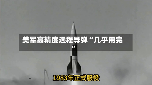 美军高精度远程导弹“几乎用完”-第3张图片