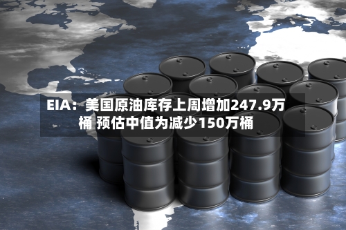 EIA:美国原油库存上周增加247.9万桶 预估中值为减少150万桶-第1张图片