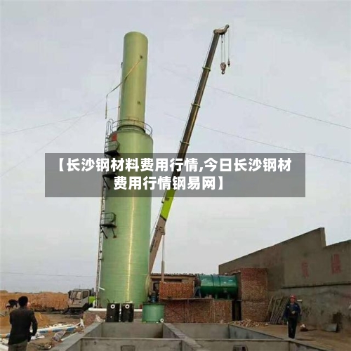 【长沙钢材料费用行情,今日长沙钢材费用行情钢易网】-第2张图片