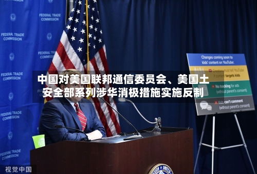中国对美国联邦通信委员会、美国土安全部系列涉华消极措施实施反制-第2张图片