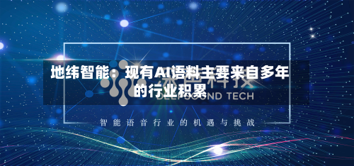 地纬智能：现有AI语料主要来自多年的行业积累