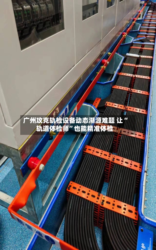 广州攻克轨检设备动态溯源难题 让“轨道体检师”也能精准体检-第3张图片