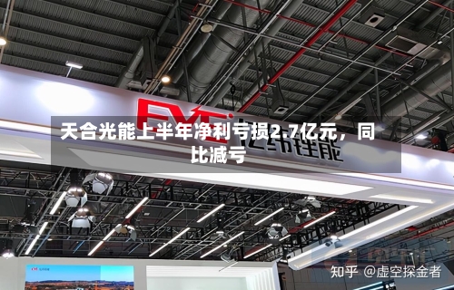 天合光能上半年净利亏损2.7亿元	，同比减亏-第2张图片