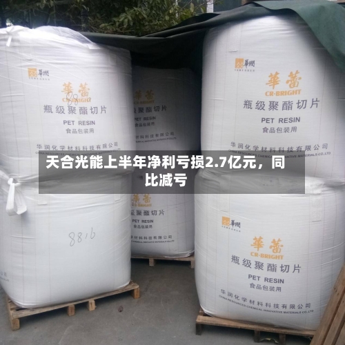 天合光能上半年净利亏损2.7亿元，同比减亏-第3张图片