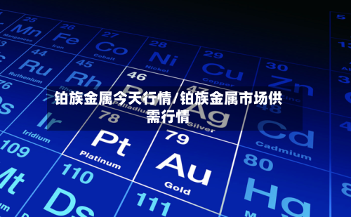 铂族金属今天行情/铂族金属市场供需行情