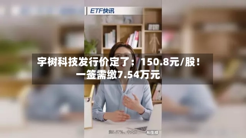 宇树科技发行价定了:150.8元/股!一签需缴7.54万元-第3张图片