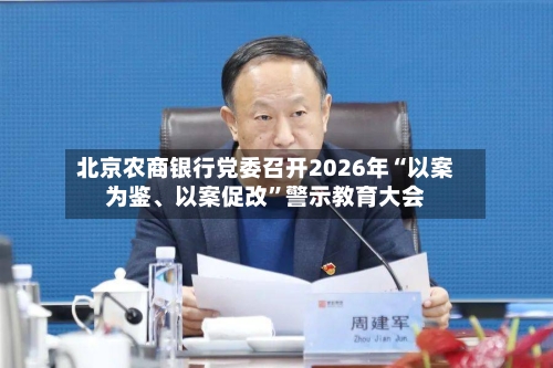 北京农商银行党委召开2026年“以案为鉴、以案促改”警示教育大会-第2张图片