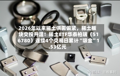 2026年以来稀土供需偏紧，稀土板块交投升温！稀土ETF华泰柏瑞（516780）连续4个交易日累计“吸金”1.53亿元-第2张图片