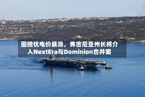 因担忧电价暴涨，弗吉尼亚州长将介入NextEra与Dominion合并案-第2张图片